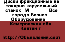 Диски фрикционные на токарно-карусельный станок 1М553, 1531 - Все города Бизнес » Оборудование   . Кемеровская обл.,Калтан г.